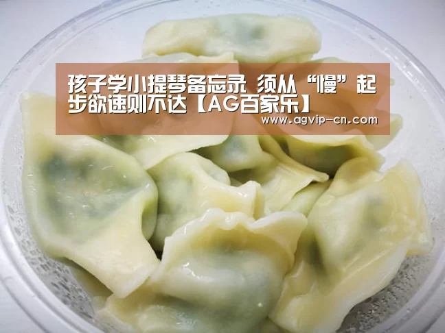 孩子学小提琴备忘录 须从“慢”起步欲速则不达【AG百家乐】(图1) AG真人